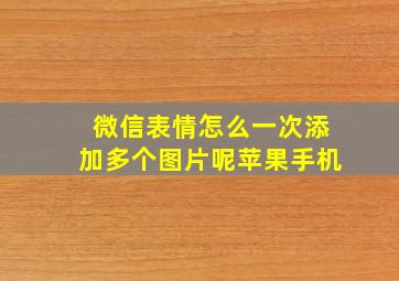 微信表情怎么一次添加多个图片呢苹果手机