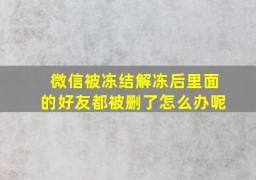 微信被冻结解冻后里面的好友都被删了怎么办呢