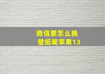 微信要怎么换壁纸呢苹果13