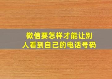 微信要怎样才能让别人看到自己的电话号码