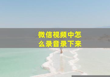 微信视频中怎么录音录下来