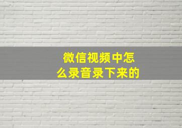 微信视频中怎么录音录下来的