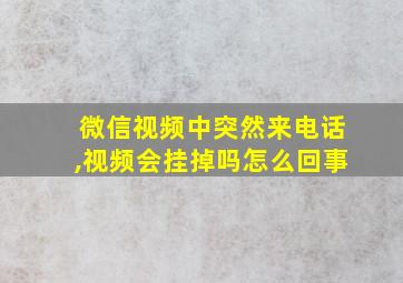 微信视频中突然来电话,视频会挂掉吗怎么回事