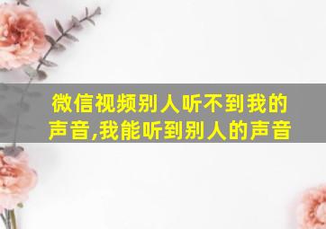 微信视频别人听不到我的声音,我能听到别人的声音