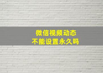 微信视频动态不能设置永久吗