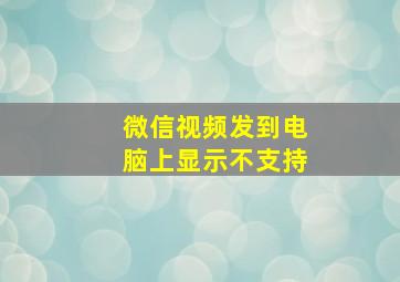 微信视频发到电脑上显示不支持