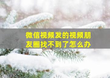 微信视频发的视频朋友圈找不到了怎么办