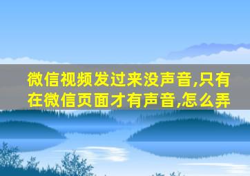 微信视频发过来没声音,只有在微信页面才有声音,怎么弄