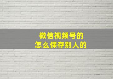 微信视频号的怎么保存别人的