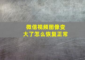 微信视频图像变大了怎么恢复正常