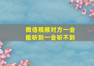 微信视频对方一会能听到一会听不到