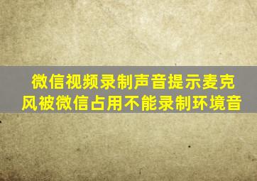 微信视频录制声音提示麦克风被微信占用不能录制环境音