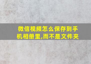 微信视频怎么保存到手机相册里,而不是文件夹