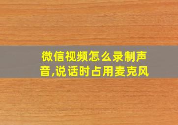 微信视频怎么录制声音,说话时占用麦克风