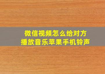 微信视频怎么给对方播放音乐苹果手机铃声