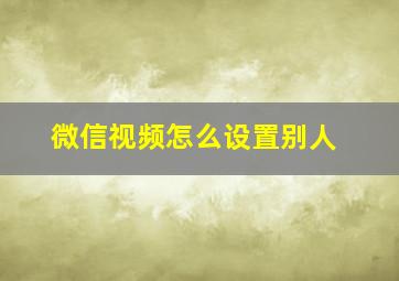 微信视频怎么设置别人