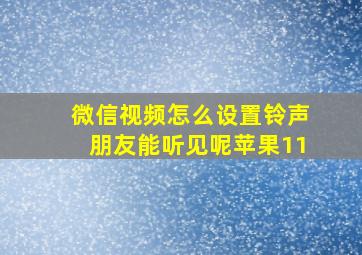 微信视频怎么设置铃声朋友能听见呢苹果11