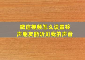 微信视频怎么设置铃声朋友能听见我的声音