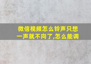 微信视频怎么铃声只想一声就不向了,怎么能调