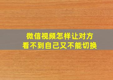 微信视频怎样让对方看不到自己又不能切换