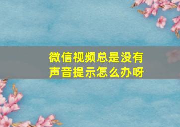 微信视频总是没有声音提示怎么办呀