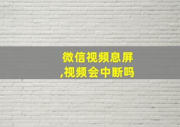 微信视频息屏,视频会中断吗