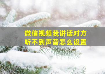 微信视频我讲话对方听不到声音怎么设置