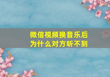 微信视频换音乐后为什么对方听不到