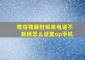 微信视频时候来电话不断网怎么设置op手机