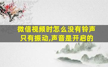 微信视频时怎么没有铃声只有振动,声音是开启的