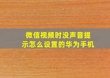 微信视频时没声音提示怎么设置的华为手机