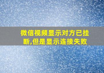 微信视频显示对方已挂断,但是显示连接失败