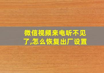 微信视频来电听不见了,怎么恢复出厂设置