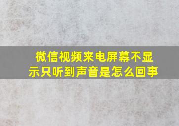 微信视频来电屏幕不显示只听到声音是怎么回事