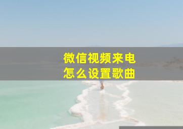 微信视频来电怎么设置歌曲