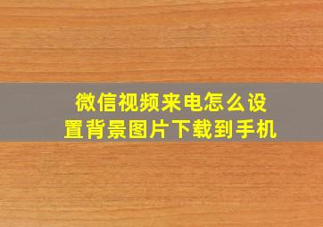 微信视频来电怎么设置背景图片下载到手机