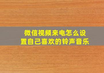 微信视频来电怎么设置自己喜欢的铃声音乐