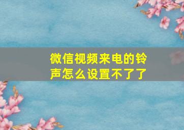 微信视频来电的铃声怎么设置不了了