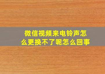 微信视频来电铃声怎么更换不了呢怎么回事