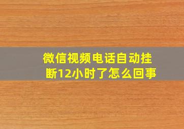 微信视频电话自动挂断12小时了怎么回事