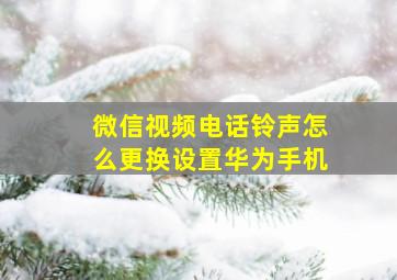 微信视频电话铃声怎么更换设置华为手机