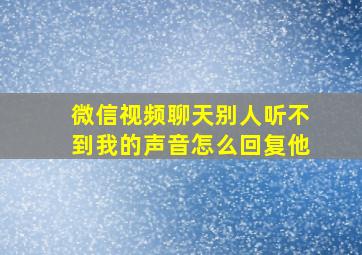 微信视频聊天别人听不到我的声音怎么回复他