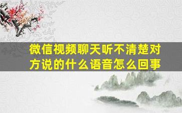 微信视频聊天听不清楚对方说的什么语音怎么回事