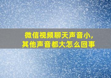 微信视频聊天声音小,其他声音都大怎么回事