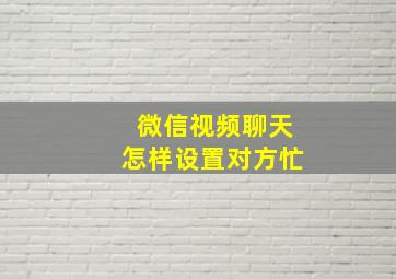 微信视频聊天怎样设置对方忙