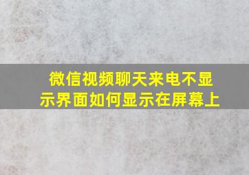 微信视频聊天来电不显示界面如何显示在屏幕上