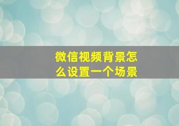 微信视频背景怎么设置一个场景