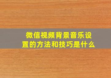 微信视频背景音乐设置的方法和技巧是什么