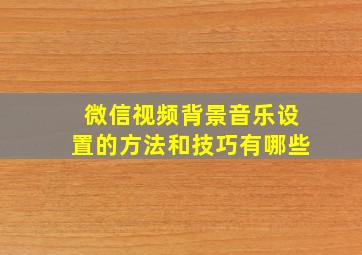 微信视频背景音乐设置的方法和技巧有哪些