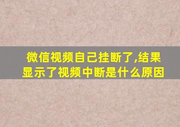 微信视频自己挂断了,结果显示了视频中断是什么原因